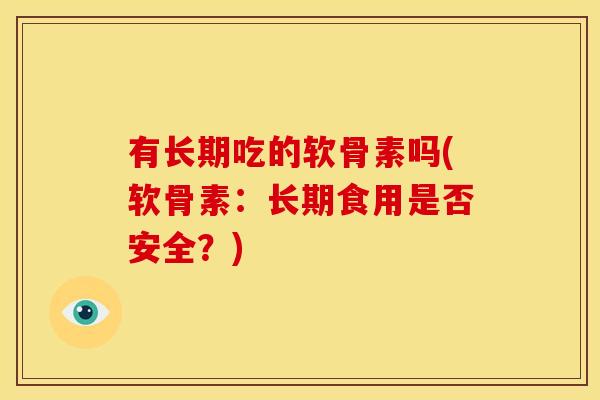 有长期吃的软骨素吗(软骨素：长期食用是否安全？)