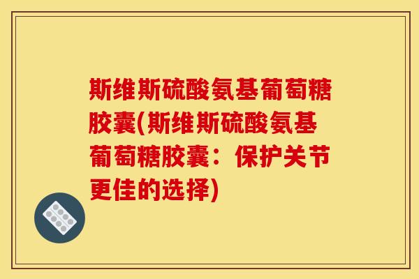 斯维斯硫酸氨基葡萄糖胶囊(斯维斯硫酸氨基葡萄糖胶囊：保护关节更佳的选择)
