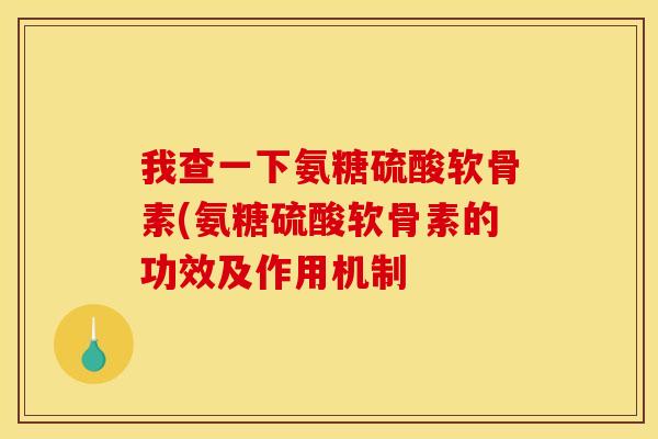 我查一下氨糖硫酸软骨素(氨糖硫酸软骨素的功效及作用机制