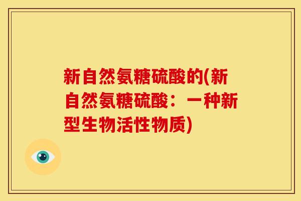 新自然氨糖硫酸的(新自然氨糖硫酸：一种新型生物活性物质)