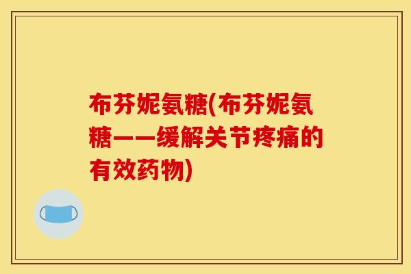 布芬妮氨糖(布芬妮氨糖——缓解关节疼痛的有效药物)