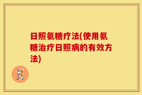 日照氨糖疗法(使用氨糖治疗日照病的有效方法)