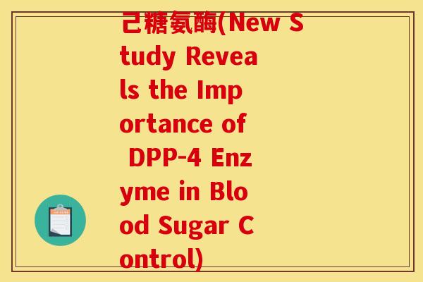 己糖氨酶(New Study Reveals the Importance of DPP-4 Enzyme in Blood Sugar Control)