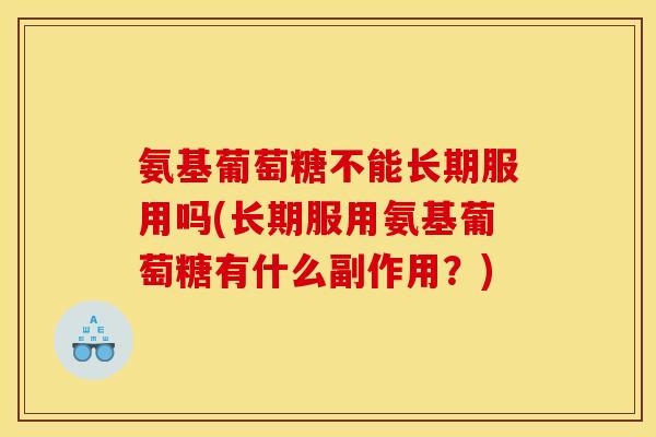 氨基葡萄糖不能长期服用吗(长期服用氨基葡萄糖有什么副作用？)