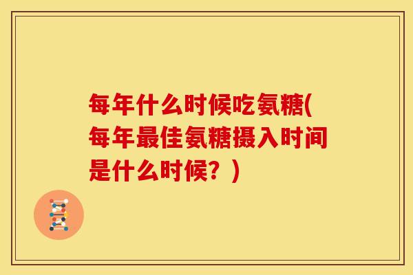 每年什么时候吃氨糖(每年最佳氨糖摄入时间是什么时候？)