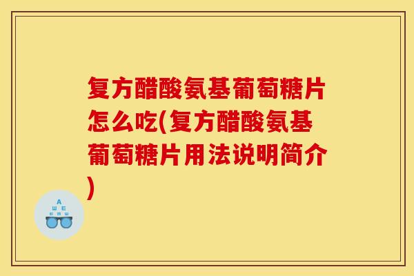 复方醋酸氨基葡萄糖片怎么吃(复方醋酸氨基葡萄糖片用法说明简介)