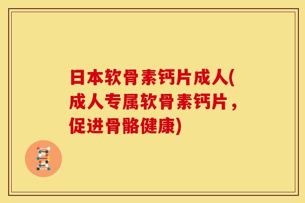 日本软骨素钙片成人(成人专属软骨素钙片，促进骨骼健康)