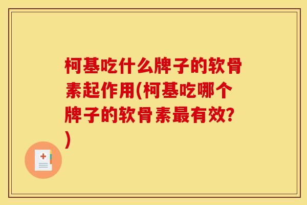 柯基吃什么牌子的软骨素起作用(柯基吃哪个牌子的软骨素最有效？)