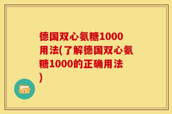 德国双心氨糖1000用法(了解德国双心氨糖1000的正确用法)