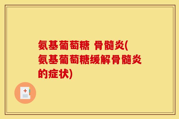 氨基葡萄糖 骨髓炎(氨基葡萄糖缓解骨髓炎的症状)