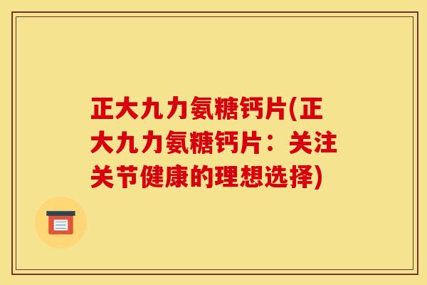正大九力氨糖钙片(正大九力氨糖钙片：关注关节健康的理想选择)