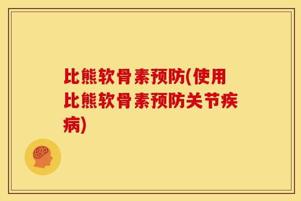 比熊软骨素预防(使用比熊软骨素预防关节疾病)