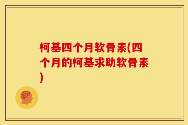 柯基四个月软骨素(四个月的柯基求助软骨素)