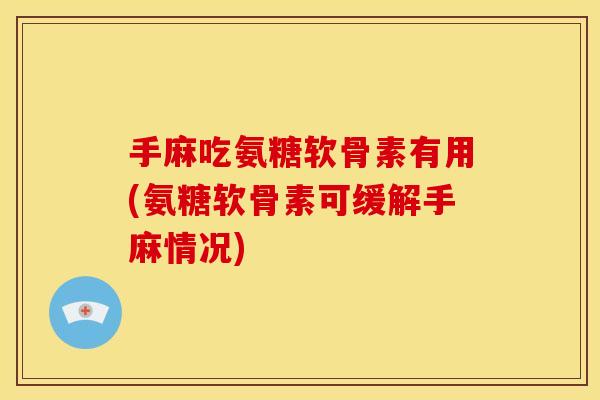 手麻吃氨糖软骨素有用(氨糖软骨素可缓解手麻情况)