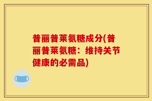 普丽普莱氨糖成分(普丽普莱氨糖：维持关节健康的必需品)