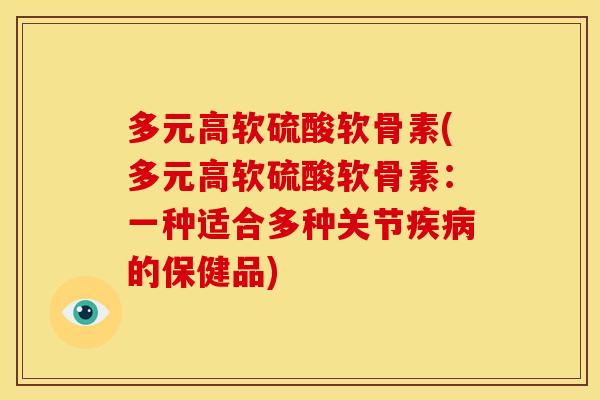 多元高软硫酸软骨素(多元高软硫酸软骨素：一种适合多种关节疾病的保健品)