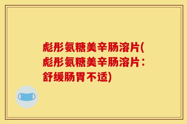彪彤氨糖美辛肠溶片(彪彤氨糖美辛肠溶片：舒缓肠胃不适)