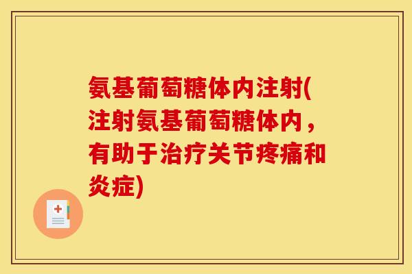 氨基葡萄糖体内注射(注射氨基葡萄糖体内，有助于治疗关节疼痛和炎症)