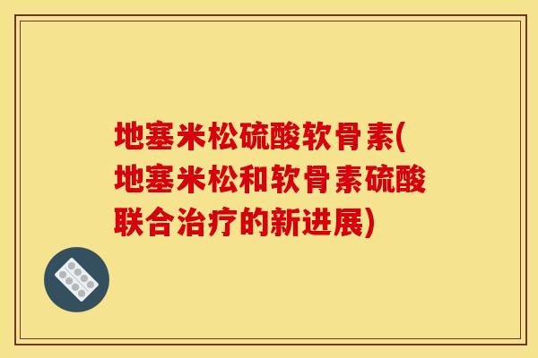 地塞米松硫酸软骨素(地塞米松和软骨素硫酸联合治疗的新进展)