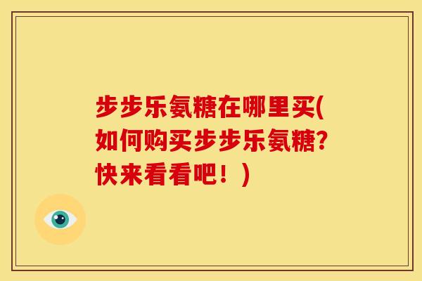 步步乐氨糖在哪里买(如何购买步步乐氨糖？快来看看吧！)