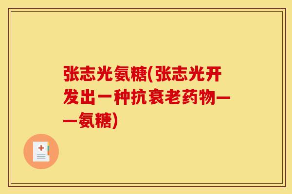 张志光氨糖(张志光开发出一种抗衰老药物——氨糖)