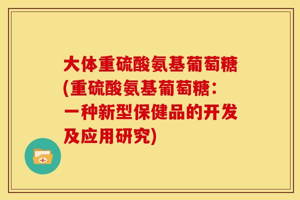 大体重硫酸氨基葡萄糖(重硫酸氨基葡萄糖：一种新型保健品的开发及应用研究)