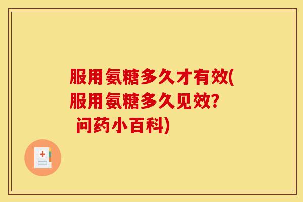 服用氨糖多久才有效(服用氨糖多久见效？  问药小百科)