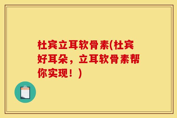 杜宾立耳软骨素(杜宾好耳朵，立耳软骨素帮你实现！)