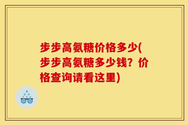 步步高氨糖价格多少(步步高氨糖多少钱？价格查询请看这里)
