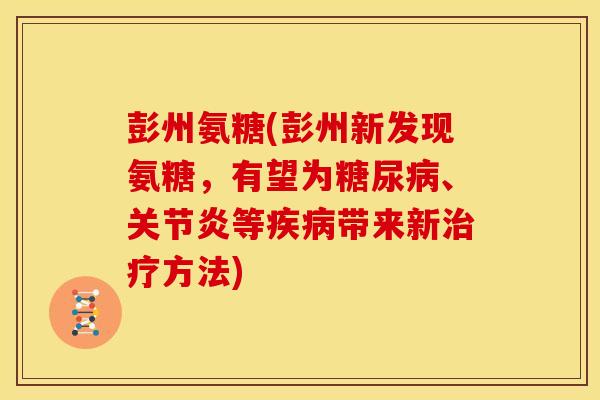 彭州氨糖(彭州新发现氨糖，有望为糖尿病、关节炎等疾病带来新治疗方法)