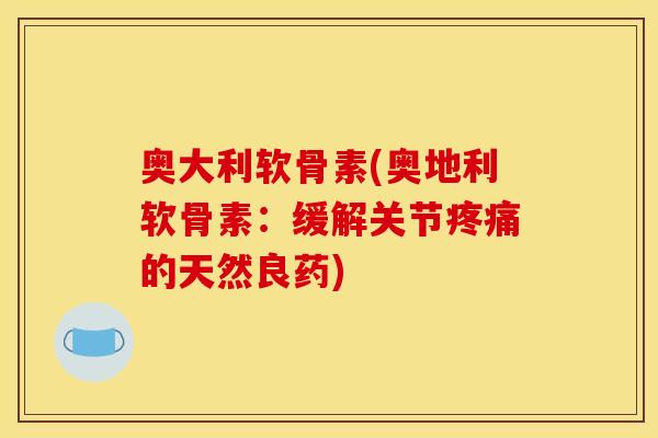 奥大利软骨素(奥地利软骨素：缓解关节疼痛的天然良药)