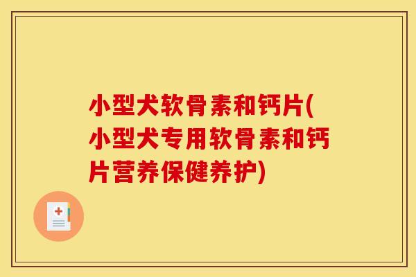 小型犬软骨素和钙片(小型犬专用软骨素和钙片营养保健养护)