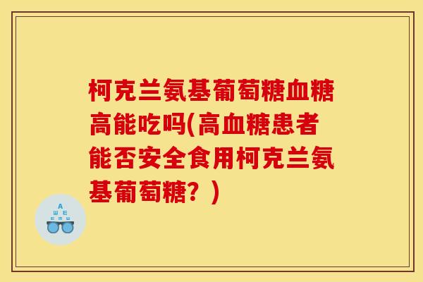 柯克兰氨基葡萄糖血糖高能吃吗(高血糖患者能否安全食用柯克兰氨基葡萄糖？)