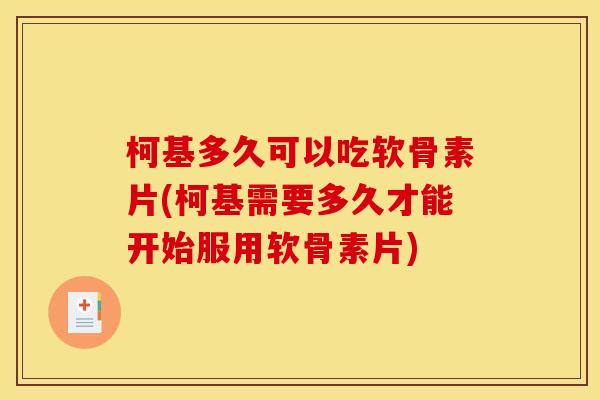 柯基多久可以吃软骨素片(柯基需要多久才能开始服用软骨素片)