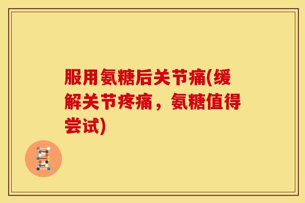 服用氨糖后关节痛(缓解关节疼痛，氨糖值得尝试)
