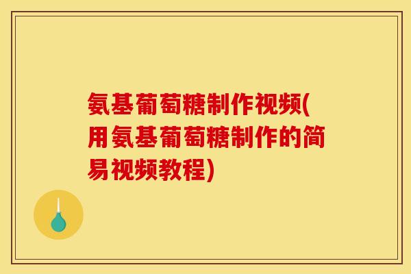 氨基葡萄糖制作视频(用氨基葡萄糖制作的简易视频教程)