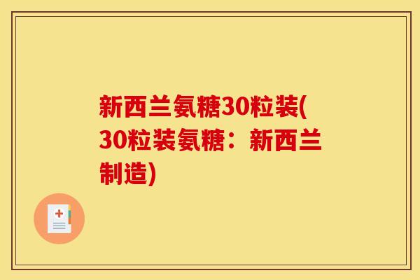 新西兰氨糖30粒装(30粒装氨糖：新西兰制造)