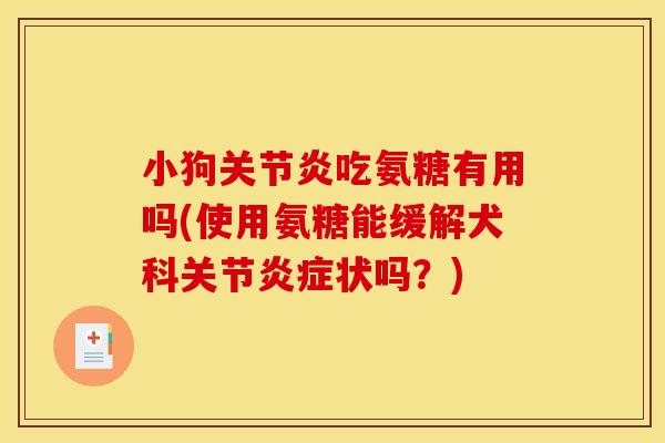 小狗关节炎吃氨糖有用吗(使用氨糖能缓解犬科关节炎症状吗？)