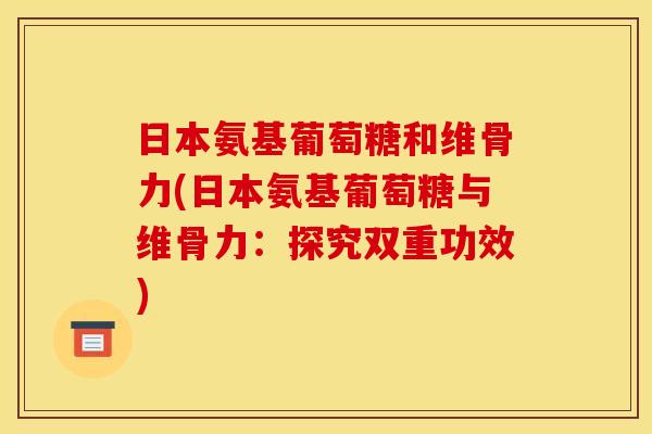 日本氨基葡萄糖和维骨力(日本氨基葡萄糖与维骨力：探究双重功效)