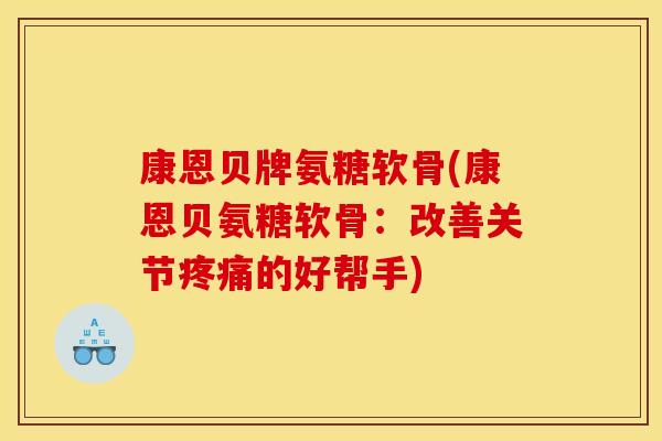 康恩贝牌氨糖软骨(康恩贝氨糖软骨：改善关节疼痛的好帮手)