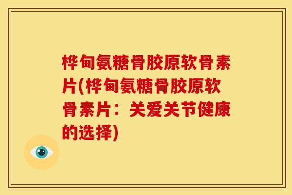桦甸氨糖骨胶原软骨素片(桦甸氨糖骨胶原软骨素片：关爱关节健康的选择)