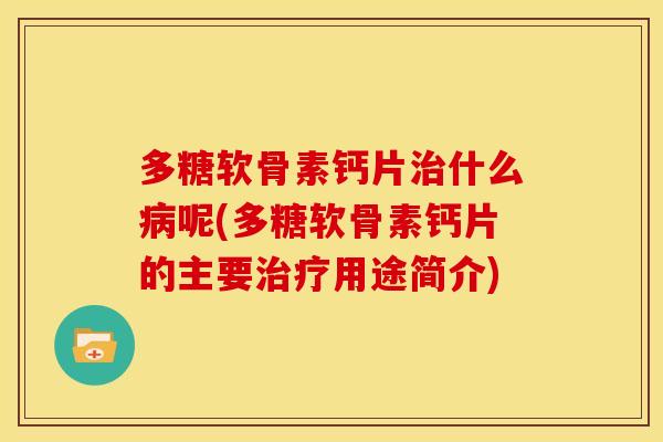 多糖软骨素钙片治什么病呢(多糖软骨素钙片的主要治疗用途简介)