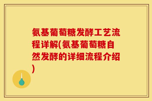 氨基葡萄糖发酵工艺流程详解(氨基葡萄糖自然发酵的详细流程介绍)