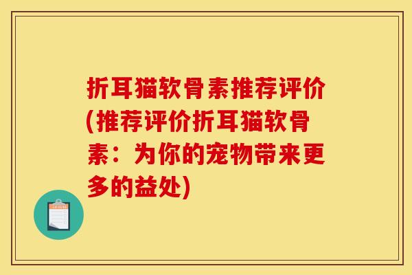 折耳猫软骨素推荐评价(推荐评价折耳猫软骨素：为你的宠物带来更多的益处)