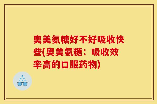 奥美氨糖好不好吸收快些(奥美氨糖：吸收效率高的口服药物)