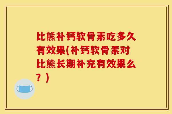 比熊补钙软骨素吃多久有效果(补钙软骨素对比熊长期补充有效果么？)