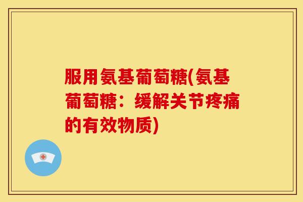 服用氨基葡萄糖(氨基葡萄糖：缓解关节疼痛的有效物质)