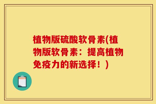 植物版硫酸软骨素(植物版软骨素：提高植物免疫力的新选择！)