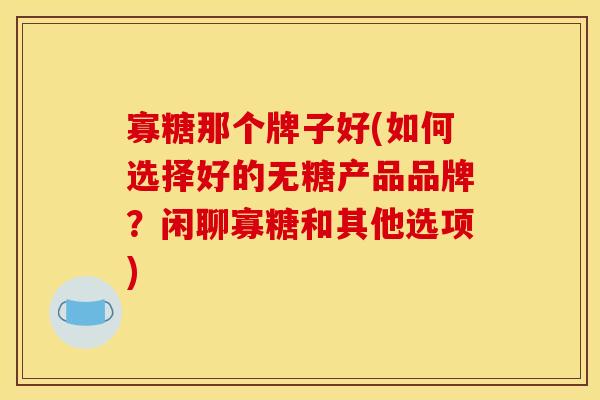 寡糖那个牌子好(如何选择好的无糖产品品牌？闲聊寡糖和其他选项)