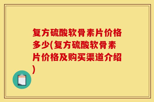 复方硫酸软骨素片价格多少(复方硫酸软骨素片价格及购买渠道介绍)